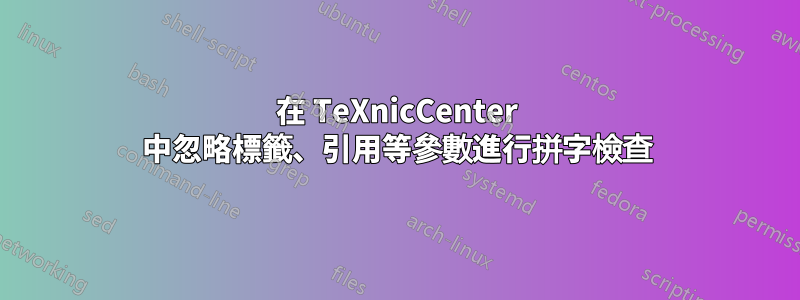 在 TeXnicCenter 中忽略標籤、引用等參數進行拼字檢查