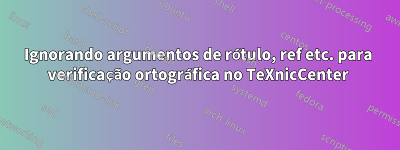 Ignorando argumentos de rótulo, ref etc. para verificação ortográfica no TeXnicCenter