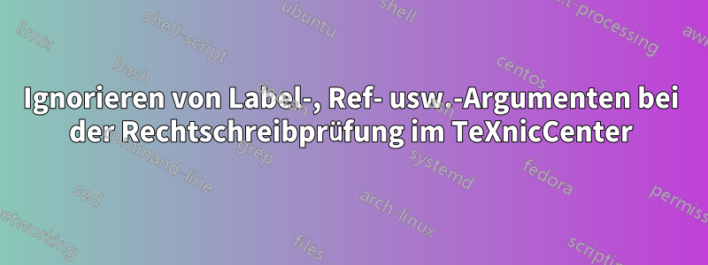 Ignorieren von Label-, Ref- usw.-Argumenten bei der Rechtschreibprüfung im TeXnicCenter