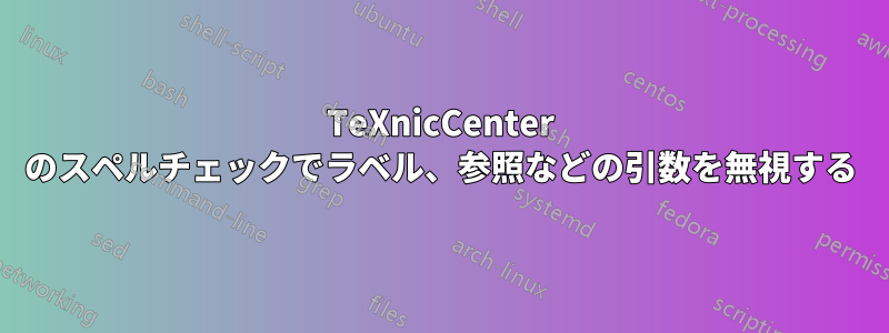 TeXnicCenter のスペルチェックでラベル、参照などの引数を無視する