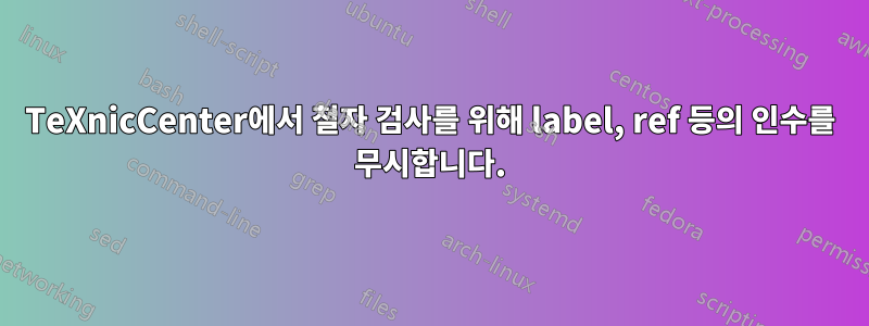 TeXnicCenter에서 철자 검사를 위해 label, ref 등의 인수를 무시합니다.