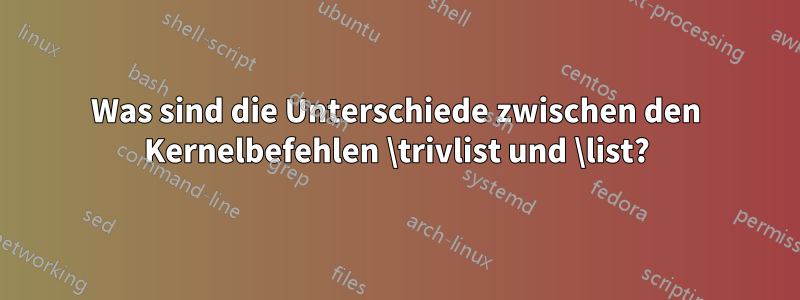 Was sind die Unterschiede zwischen den Kernelbefehlen \trivlist und \list?