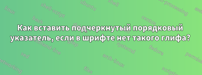 Как вставить подчеркнутый порядковый указатель, если в шрифте нет такого глифа?