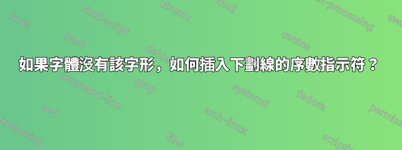 如果字體沒有該字形，如何插入下劃線的序數指示符？