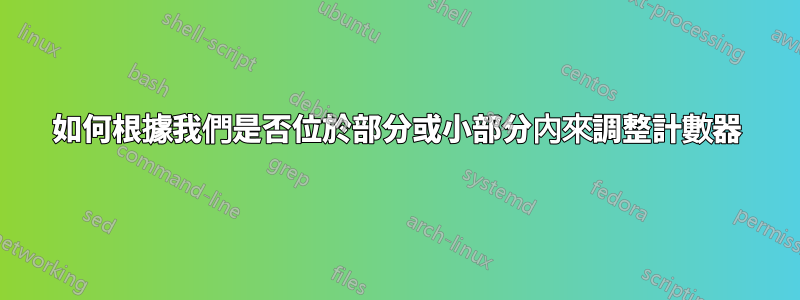 如何根據我們是否位於部分或小部分內來調整計數器