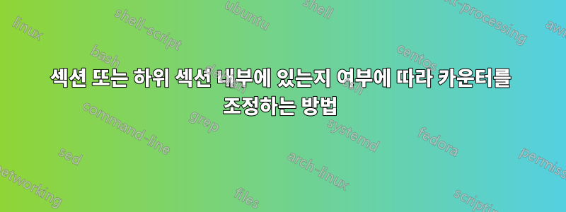 섹션 또는 하위 섹션 내부에 있는지 여부에 따라 카운터를 조정하는 방법