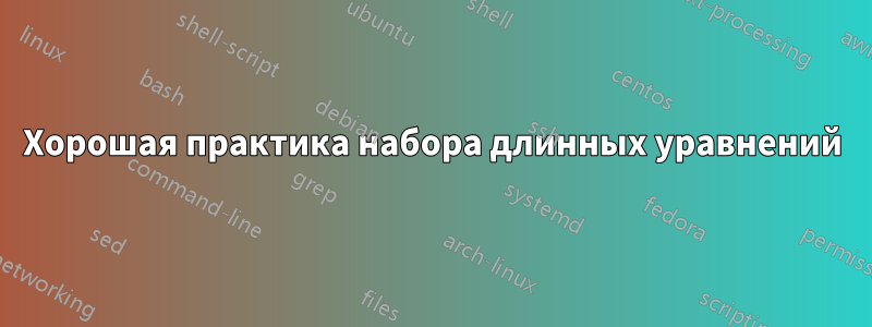 Хорошая практика набора длинных уравнений