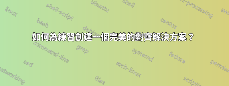 如何為練習創建一個完美的對齊解決方案？