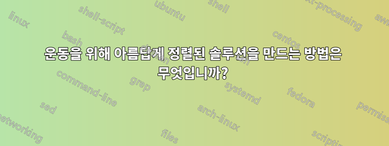 운동을 위해 아름답게 정렬된 솔루션을 만드는 방법은 무엇입니까?