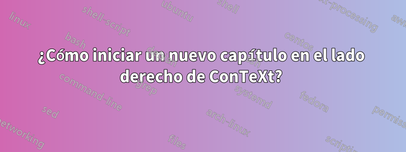 ¿Cómo iniciar un nuevo capítulo en el lado derecho de ConTeXt?