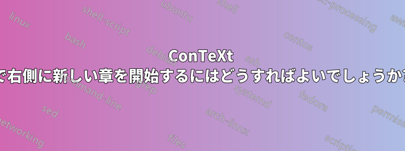 ConTeXt で右側に新しい章を開始するにはどうすればよいでしょうか?