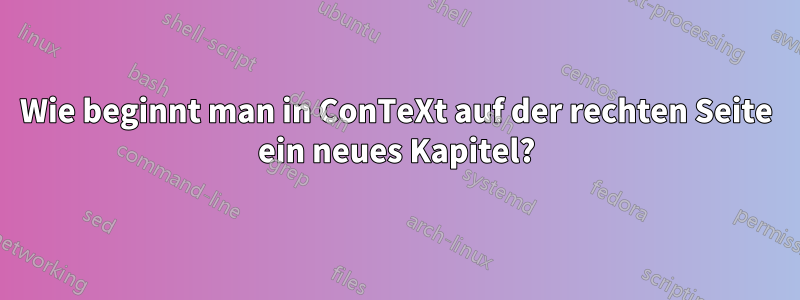 Wie beginnt man in ConTeXt auf der rechten Seite ein neues Kapitel?