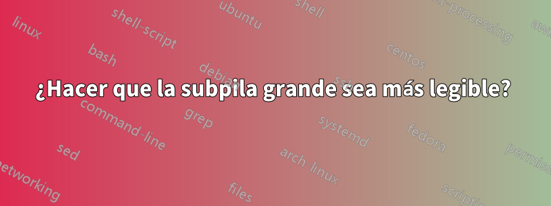 ¿Hacer que la subpila grande sea más legible?