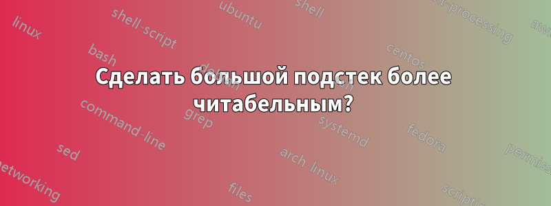 Сделать большой подстек более читабельным?