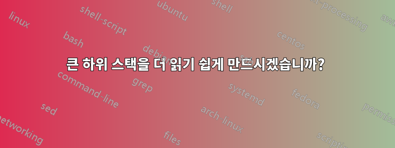 큰 하위 스택을 더 읽기 쉽게 만드시겠습니까?