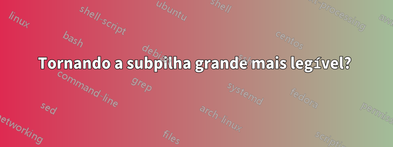 Tornando a subpilha grande mais legível?