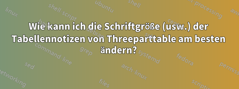 Wie kann ich die Schriftgröße (usw.) der Tabellennotizen von Threeparttable am besten ändern?