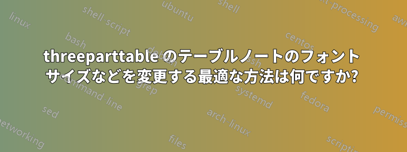 threeparttable のテーブルノートのフォント サイズなどを変更する最適な方法は何ですか?