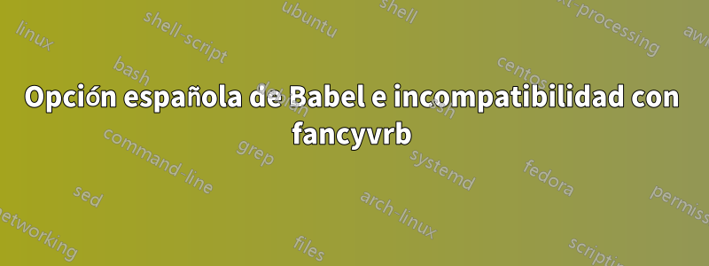 Opción española de Babel e incompatibilidad con fancyvrb