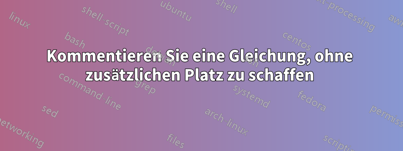 Kommentieren Sie eine Gleichung, ohne zusätzlichen Platz zu schaffen