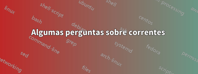 Algumas perguntas sobre correntes