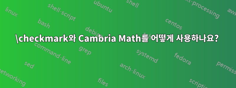 \checkmark와 Cambria Math를 어떻게 사용하나요?