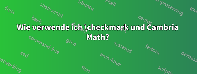 Wie verwende ich \checkmark und Cambria Math?