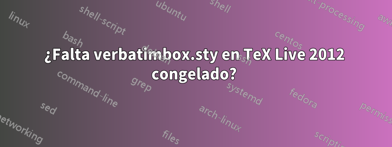 ¿Falta verbatimbox.sty en TeX Live 2012 congelado?