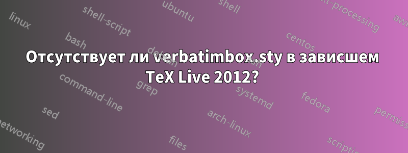 Отсутствует ли verbatimbox.sty в зависшем TeX Live 2012?