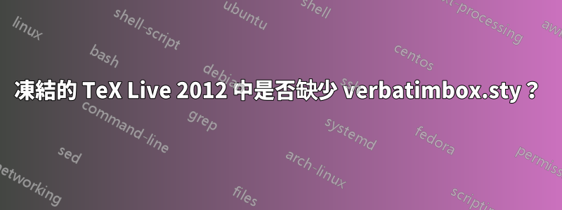 凍結的 TeX Live 2012 中是否缺少 verbatimbox.sty？