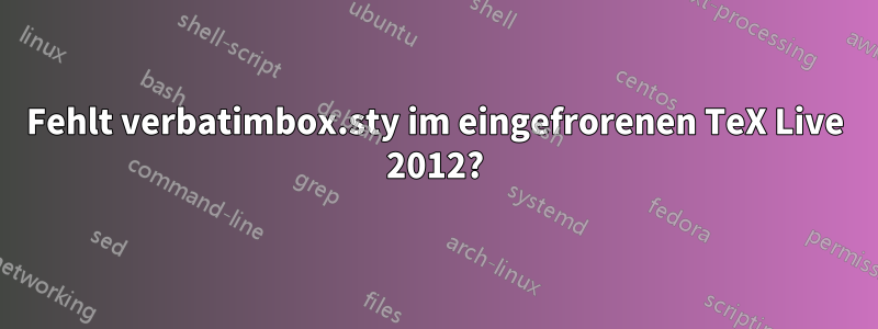 Fehlt verbatimbox.sty im eingefrorenen TeX Live 2012?