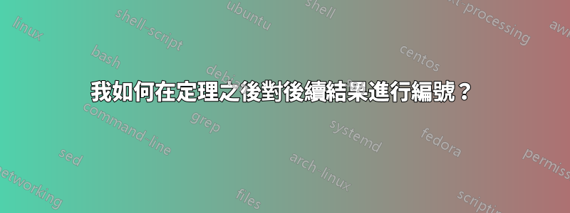 我如何在定理之後對後續結果進行編號？