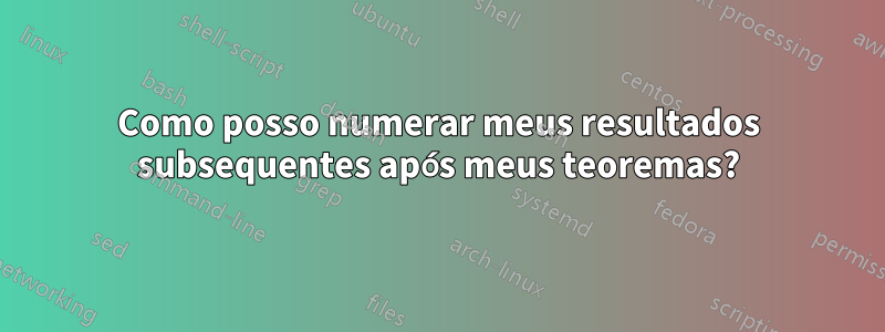 Como posso numerar meus resultados subsequentes após meus teoremas?