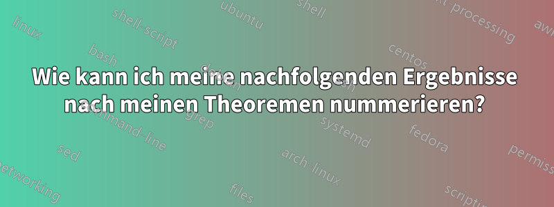 Wie kann ich meine nachfolgenden Ergebnisse nach meinen Theoremen nummerieren?