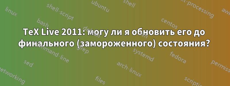 TeX Live 2011: могу ли я обновить его до финального (замороженного) состояния?