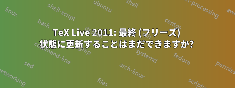 TeX Live 2011: 最終 (フリーズ) 状態に更新することはまだできますか?