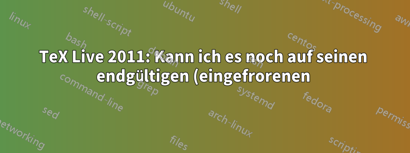 TeX Live 2011: Kann ich es noch auf seinen endgültigen (eingefrorenen) Zustand aktualisieren?