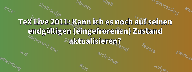 TeX Live 2011: Kann ich es noch auf seinen endgültigen (eingefrorenen) Zustand aktualisieren?