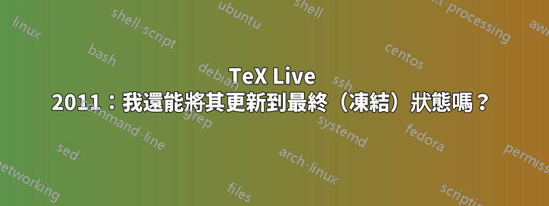 TeX Live 2011：我還能將其更新到最終（凍結）狀態嗎？