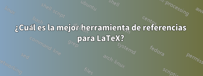 ¿Cuál es la mejor herramienta de referencias para LaTeX?