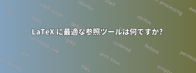 LaTeX に最適な参照ツールは何ですか?