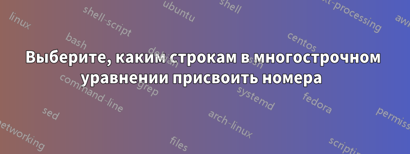 Выберите, каким строкам в многострочном уравнении присвоить номера 