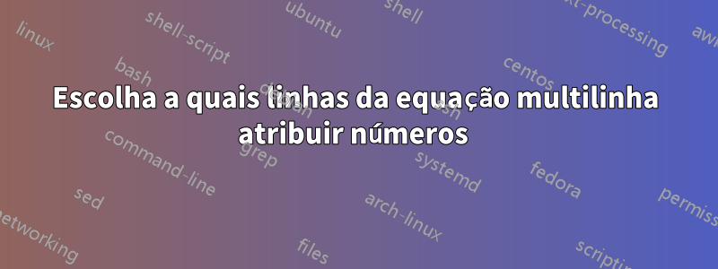 Escolha a quais linhas da equação multilinha atribuir números 