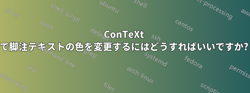 ConTeXt で脚注テキストの色を変更するにはどうすればいいですか?