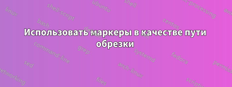 Использовать маркеры в качестве пути обрезки