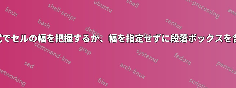 表形式でセルの幅を把握するか、幅を指定せずに段落ボックスを含める