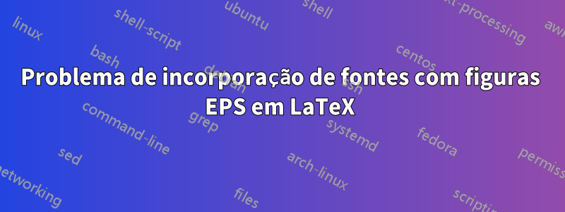 Problema de incorporação de fontes com figuras EPS em LaTeX