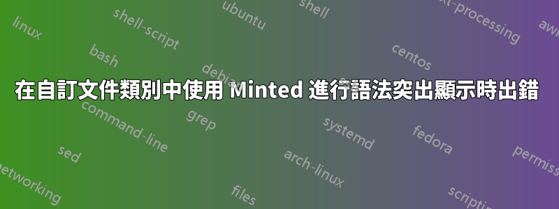 在自訂文件類別中使用 Minted 進行語法突出顯示時出錯