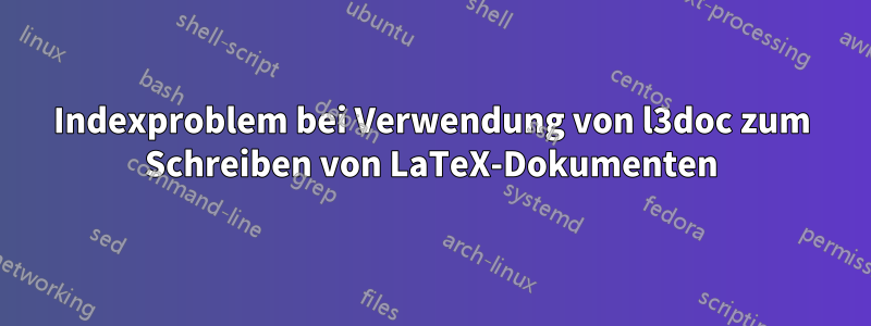 Indexproblem bei Verwendung von l3doc zum Schreiben von LaTeX-Dokumenten