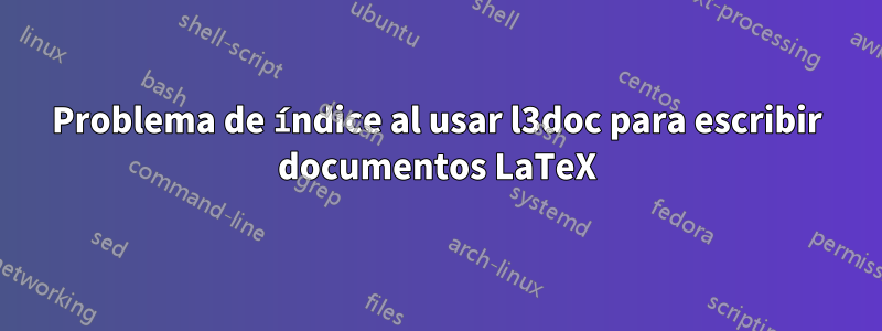 Problema de índice al usar l3doc para escribir documentos LaTeX